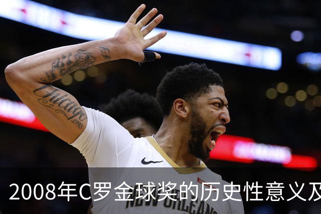 2008年C罗金球奖的历史性意义及其成就分析